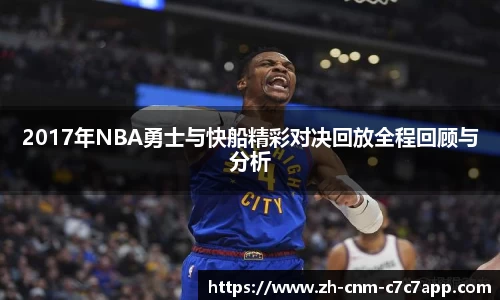 2017年NBA勇士与快船精彩对决回放全程回顾与分析