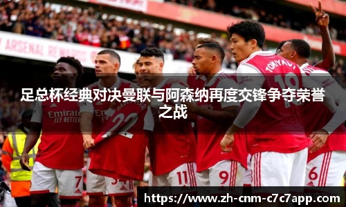 足总杯经典对决曼联与阿森纳再度交锋争夺荣誉之战